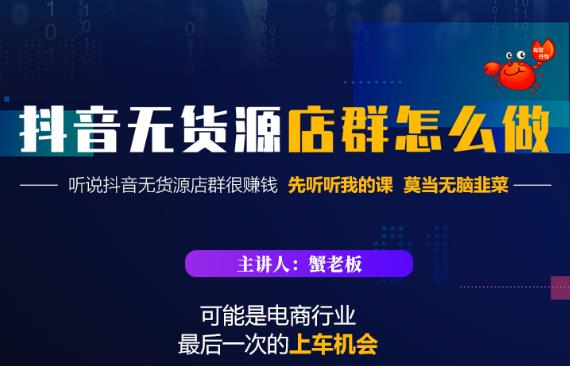 蟹老板·抖音无货源店群怎么做，吊打市面一大片《抖音无货源店群》的课程