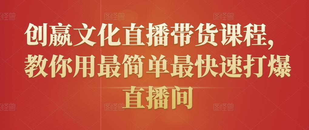 创嬴文化直播带货课程，教你用最简单最快速打爆直播间