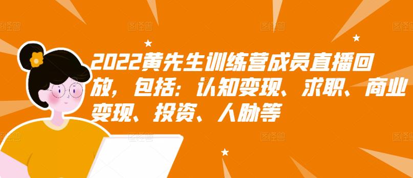 2022黄先生训练营成员直播回放，包括：认知变现、求职、商业变现、投资、人脉等