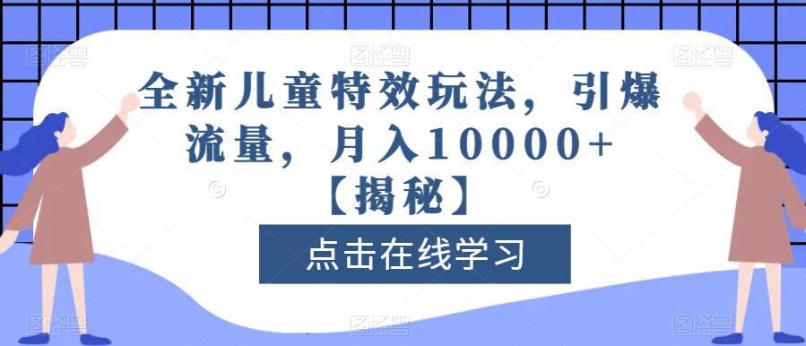 全新儿童特效玩法，引爆流量，月入10000 【揭秘】